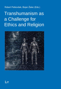 Robert Petkovsek, Bojan Zalec (Eds.); — Transhumanism As a Challenge for Ethics and Religion