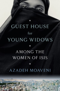 Azadeh Moaveni — Guest House for Young Widows: Among the Women of ISIS