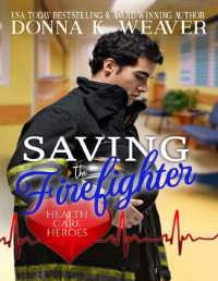 Donna K. Weaver — Saving the Firefighter: Health Care Heroes Book 5