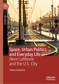 Tilman Schwarze — Space, Urban Politics, and Everyday Life: Henri Lefebvre and the U.S. City