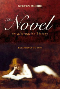 Steven Moore — The Novel: An Alternative History: Beginnings to 1600