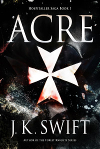 Swift, J. K. — Acre: Historical adventure thriller of the Knights of the Hospital (Hospitaller Saga Book 1) Anthongly