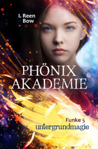 I. Reen Bow — Phönixakademie - Funke 5: Untergrundmagie (Fantasy-Serie) (German Edition)