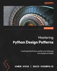 Kamon Ayeva, Sakis Kasampalis — Mastering Python Design Patterns: Craft essential Python patterns by following core design principles, 3rd Edition