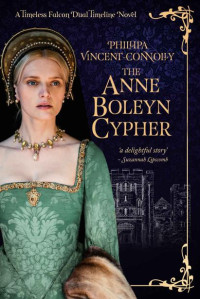 Phillipa Vincent-Connolly — The Anne Boleyn Cypher (The Timeless Falcon Dual Timeline Series Book 1)