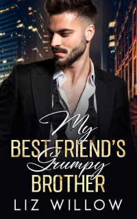 Liz Willow — My Best Friend's Grumpy Brother: An Enemies to Lovers Close Proximity Romance