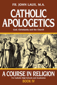 Laux, Fr. John — Catholic Apologetics: God, Christianity, and the Church (with Supplemental Reading: A Brief Life of Christ) [Illustrated]