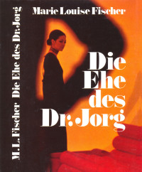 Fischer, Marie Louise [Fischer, Marie Louise] — Die Ehe des Dr. Jorg