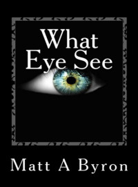 Matt A Byron — What Eye See