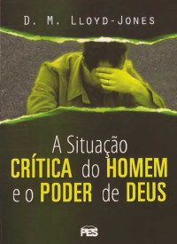 Autor desconhecido — A situaação critica do homem e o poder de Deus - D. M. Lloyd Jones