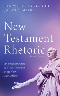 Ben Witherington III, Jason A. Myers — New Testament Rhetoric An Introductory Guide to the Art of Persuaion in and of the New Testament