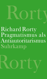Richard Rorty — Pragmatismus als Antiautoritarismus