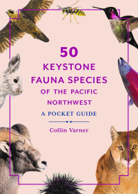 Collin Varner — 50 Keystone Fauna Species of the Pacific Northwest: A Pocket Guide