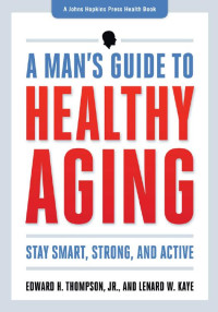 Edward H. Thompson, Jr. & Lenard W. Kaye — A Man's Guide to Healthy Aging: Stay Smart, Strong, and Active