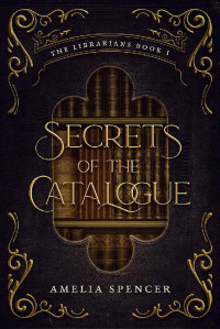 Amelia Spencer — Secrets of the Catalogue (The Librarians Book 1)