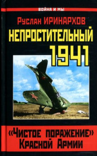 Руслан Сергеевич Иринархов — Непростительный 1941. «Чистое поражение» Красной Армии