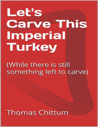 Thomas Chittum — Let's Carve This Imperial Turkey: (While There Is Still Something Left to Carve)