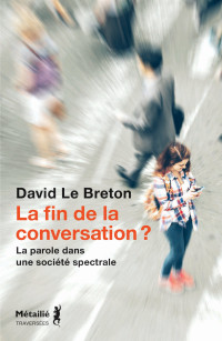 David Le Breton — La Fin de la Conversation ? La Parole dans une Société Spectrale