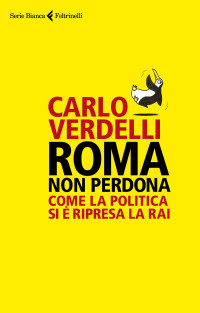 Carlo Verdelli — Roma non perdona. Come la politica si è ripresa la RAI