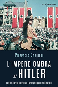 Pierpaolo Barbieri — L'impero ombra di Hitler. La guerra civile spagnola e l'egemonia economica nazista