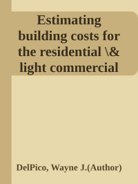 DelPico, Wayne J. — Estimating building costs for the residential \& light commercial construction professional