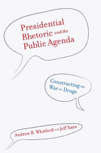 Andrew B. Whitford & Jeff Yates — Presidential Rhetoric and the Public Agenda: Constructing the War on Drugs