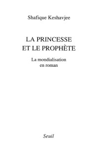 Shafique Keshavjee — La Princesse et le Prophète. La mondialisation en roman