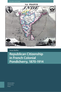 Anne Raffin — Republican Citizenship in French Colonial Pondicherry, 1870–1914