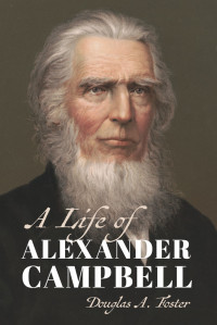 Douglas A. Foster; — A Life of Alexander Campbell