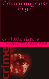 Charlotte Enders [Enders, Charlotte] — Erbarmungslose Engel: cry little sisters (German Edition)