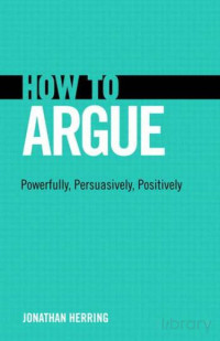 Jonathan Herring — How To Argue; Powerfully, Persuasively, Positively