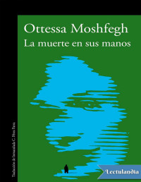 Ottessa Moshfegh — LA MUERTE EN SUS MANOS