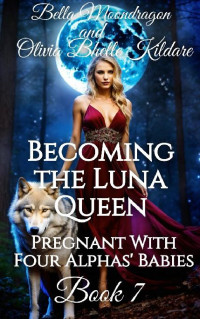 Bella Moondragon & Olivia Bhelle Kildare — Becoming the Luna Queen#7 : Pregnant With Four Alphas' Babies