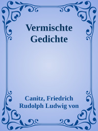 Canitz, Friedrich Rudolph Ludwig von — Vermischte Gedichte