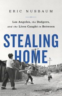 Eric Nusbaum — Stealing Home: Los Angeles, the Dodgers, and the Lives Caught in Between