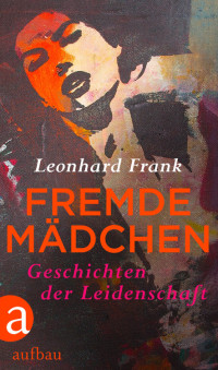 Frank, Leonhard [Frank, Leonhard] — Fremde Mädchen