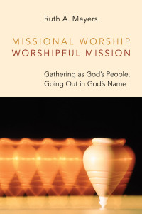 Ruth A. Meyers — Missional Worship, Worshipful Mission