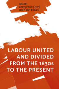 Emmanuelle Avril;Yann Bliard; & Yann Béliard — Labour United and Divided From the 1830s to the Present