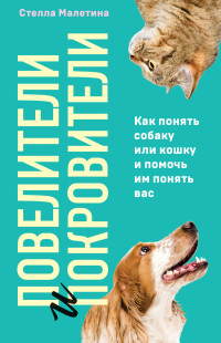 Стелла Алексеевна Малетина — Повелители и покровители. Как понять собаку или кошку и помочь им понять вас