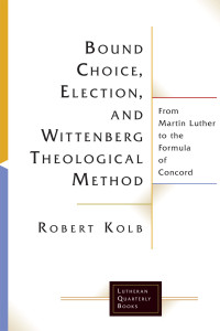 Robert Kolb — Bound Choice, Election, and Wittenberg Theological Method