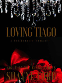 Shayne Ford — LOVING TIAGO: A Billionaire Romance (NIGHT OF THE KINGS Book 18)