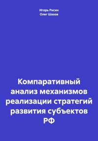 Олег Федорович Шахов & Игорь Ефимович Рисин — Компаративный анализ механизмов реализации стратегий развития субъектов РФ