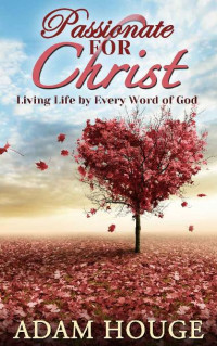 Adam Houge [Houge, Adam] — Passionate for Christ: Living Life by Every Word of God