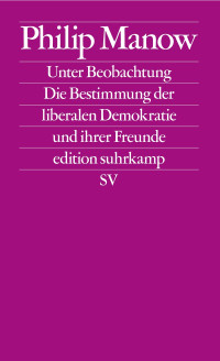 Philip Manow — Unter Beobachtung. Die Bestimmung der liberalen Demokratie und ihrer Freunde