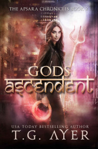 T.G. Ayer [Ayer, T.G.] — Gods Ascendent: The Apsara Chronicles #2