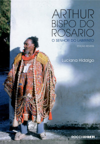 Luciana Hidalgo — Arthur Bispo do Rosario - O senhor do labirinto
