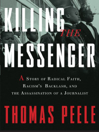 Thomas Peele — Killing the Messenger: A Story of Radical Faith, Racism's Backlash, and the Assassination of a Journalist
