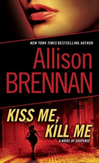 Allison Brennan — Kiss Me, Kill Me: A Novel of Suspense