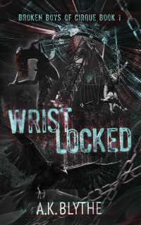 AK Blythe — Wristlocked: A Dark College Sports Romance (Broken Boys of Cirque Book 1)