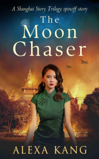 Alexa Kang — The Moon Chaser: A gripping, heartbreaking WWII historical fiction (Shanghai Story Book 4)